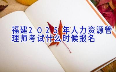 福建2025年人力资源管理师考试什么时候报名