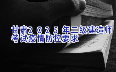 甘肃2025年二级建造师考试疫情防控要求