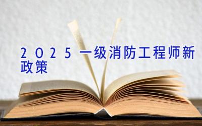 2025一级消防工程师新政策