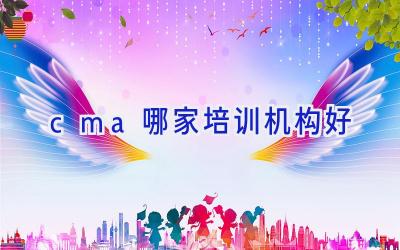 cma哪家培训机构好