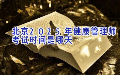 北京2025年健康管理师考试时间是哪天