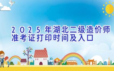 2025年湖北二级造价师准考证打印时间及入口