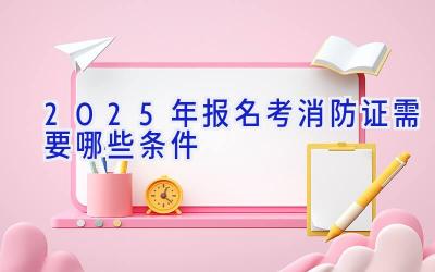 2025年报名考消防证需要哪些条件