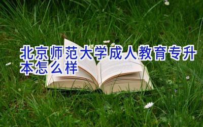 北京师范大学成人教育专升本怎么样