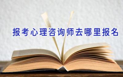 报考心理咨询师去哪里报名