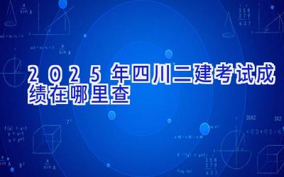 2025年四川二建考试成绩在哪里查