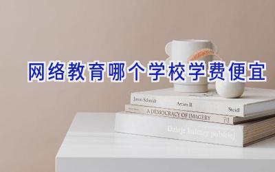 网络教育哪个学校学费便宜