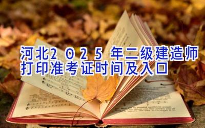 河北2025年二级建造师打印准考证时间及入口