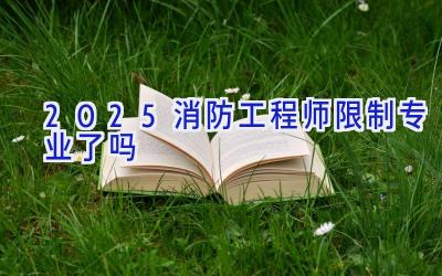 2025消防工程师限制专业了吗