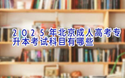 2025年北京成人高考专升本考试科目有哪些