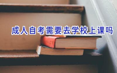 成人自考需要去学校上课吗