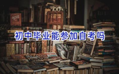 初中毕业能参加自考吗