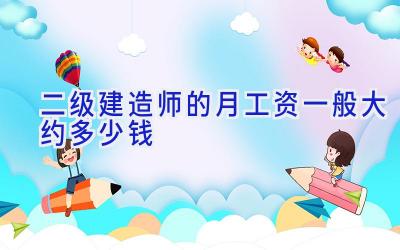 二级建造师的月工资一般大约多少钱