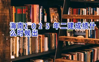 海南2025年二建成绩什么时候出