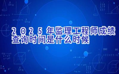 2025年监理工程师成绩查询时间是什么时候