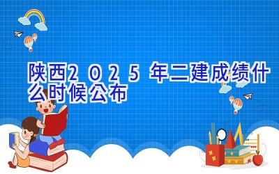 陕西2025年二建成绩什么时候公布