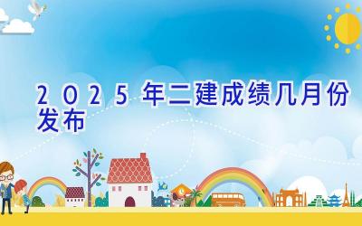 2025年二建成绩几月份发布