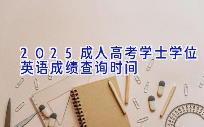 2025成人高考学士学位英语成绩查询时间