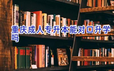 重庆成人专升本能对口升学吗