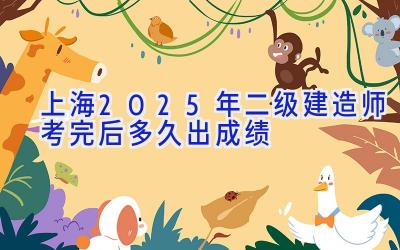 上海2025年二级建造师考完后多久出成绩