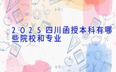 2025四川函授本科有哪些院校和专业