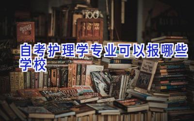 自考护理学专业可以报哪些学校