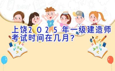 上饶2025年一级建造师考试时间在几月？