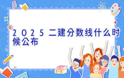 2025二建分数线什么时候公布