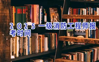 2025一级消防工程师报考时间