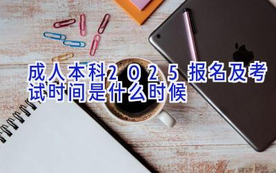 成人本科2025报名及考试时间是什么时候