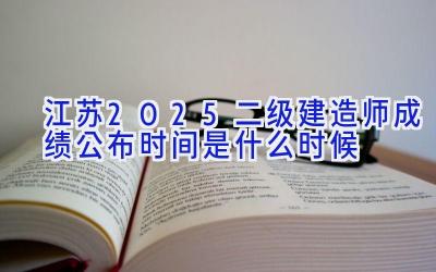 江苏2025二级建造师成绩公布时间是什么时候