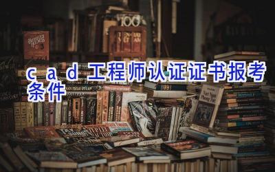 cad工程师认证证书报考条件