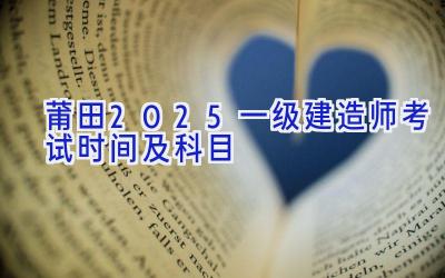 莆田2025一级建造师考试时间及科目