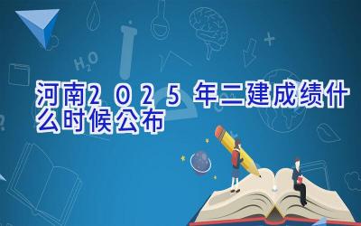 河南2025年二建成绩什么时候公布