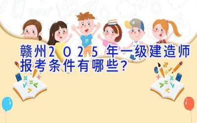 赣州2025年一级建造师报考条件有哪些？