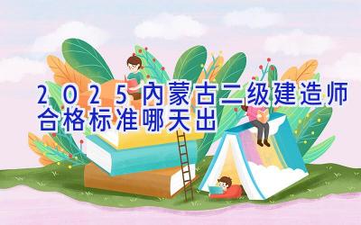 2025内蒙古二级建造师合格标准哪天出