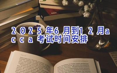 2025年6月到12月acca考试时间安排