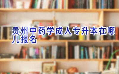 贵州中药学成人专升本在哪儿报名