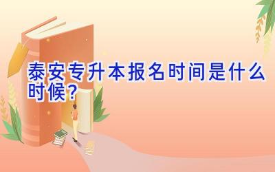 泰安专升本报名时间是什么时候？