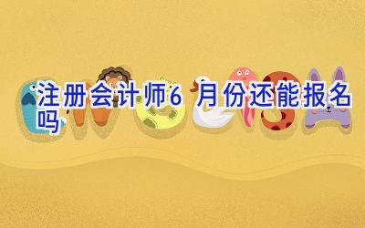 注册会计师6月份还能报名吗