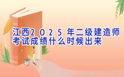 江西2025年二级建造师考试成绩什么时候出来