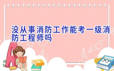 没从事消防工作能考一级消防工程师吗