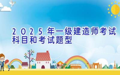 2025年一级建造师考试科目和考试题型