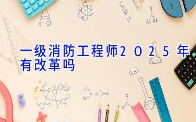 一级消防工程师2025年有改革吗