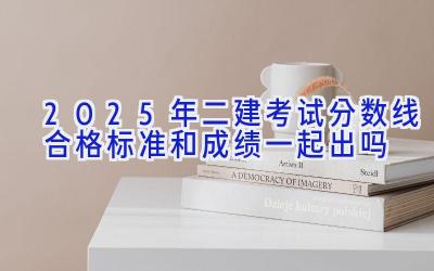 2025年二建考试分数线合格标准和成绩一起出吗