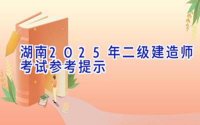 湖南2025年二级建造师考试参考提示