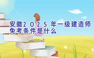 安徽2025年一级建造师免考条件是什么