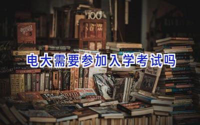 电大需要参加入学考试吗