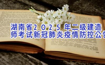 湖南省2025年二级建造师考试新冠肺炎疫情防控公告