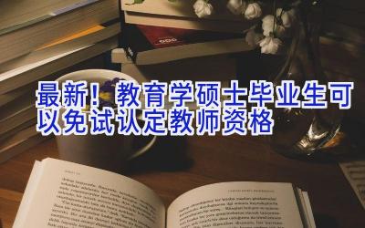 最新！教育学硕士毕业生可以免试认定教师资格